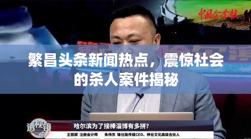繁昌头条新闻热点，震惊社会的杀人案件揭秘