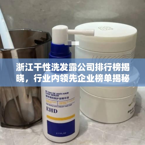 浙江干性洗发露公司排行榜揭晓，行业内领先企业榜单揭秘！