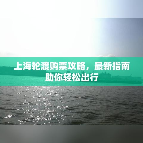 上海轮渡购票攻略，最新指南助你轻松出行