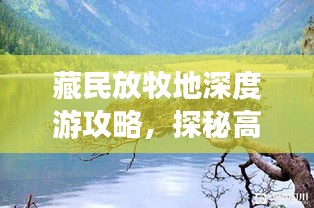 藏民放牧地深度游攻略，探秘高原风情，体验原生态旅行！
